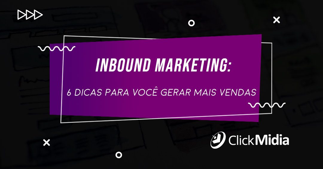 Inbound Marketing: 6 dicas para você gerar mais vendas