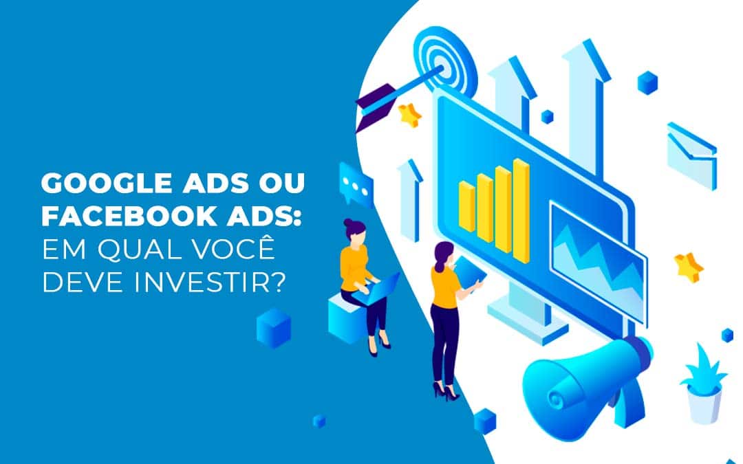 Google Ads ou Facebook Ads: em qual você deve investir?